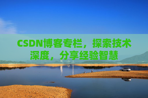 CSDN博客专栏,探索技术深度,分享经验智慧 CSDN博客专栏,探索技术深度,分享经验智慧